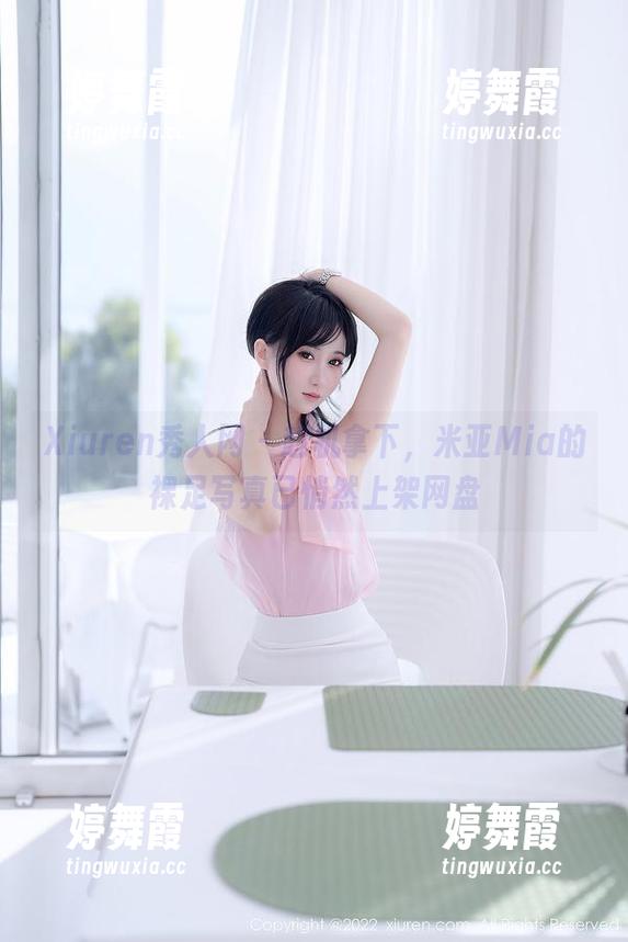 Xiuren秀人网 - 趁机拿下，米亚Mia的裸足写真已悄然上架网盘