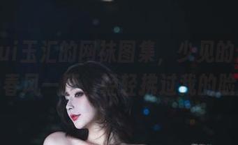 yuuhui玉汇的网袜图集,少见的俏皮,像是春风一度,轻轻拂过我的脸颊。