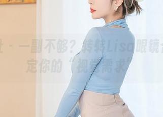 星颜社 - 一副不够?转转Lisa眼镜合集搞定你的“视觉需求”
