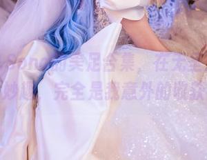 特软儿Sona的美足合集,在无圣光中生出妙趣,完全是我意外的收获!
