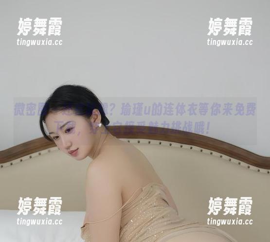 瑜瑾u 微密圈 - 还在犹豫?瑜瑾u的连体衣等你来免费下载,穿上它接受魅力挑战哦!
