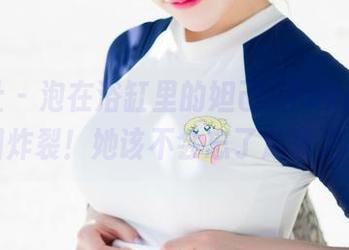 魅妍社 - 泡在浴缸里的妲己_Toxic,美图炸裂!她该不会忘了放香泡吧